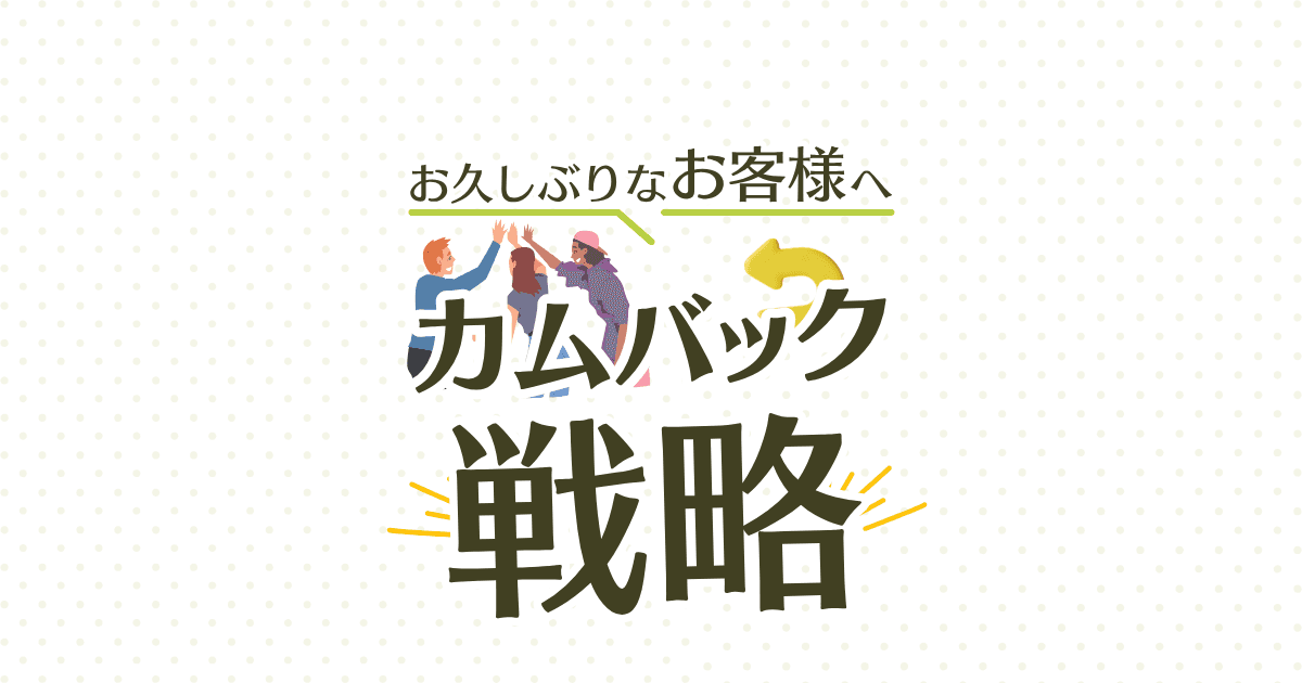 お久しぶりなお客様へ。カムバック戦略!